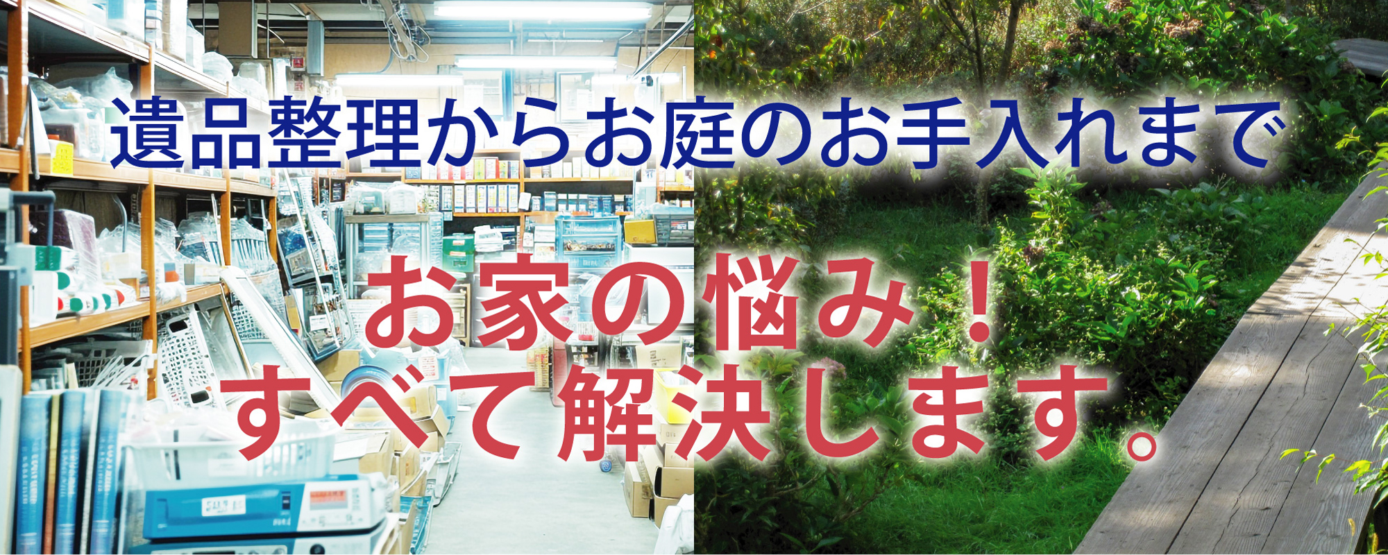 遺品整理からお庭のお手入れまで。お家のお悩み、すべて解決します。